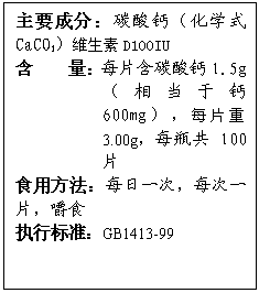 ı: Ҫɷ֣̼ƣѧʽCaCO3άD100IU
 ÿƬ̼1.5g൱ڸ600mgÿƬ3.00gÿƿ100Ƭ
ʳ÷ÿһΣÿһƬʳ
ִб׼GB1413-99
