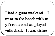 ԲǾ: I had a great weekendI went to the beach with my friends and we played volleyballIt was tiring 
but fun!
