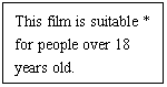 ı: This film is suitable * for people over 18 years old.