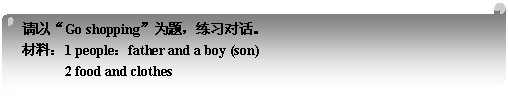 : ԡGo shoppingΪ⣬ϰԻ
ϣ1 peoplefather and a boy (son)
 2 food and clothes 
