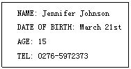 ı: NAME: Jennifer Johnson
DATE OF BIRTH: March 21st
AGE: 15
TEL: 0276-
