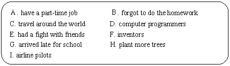 ԲǾ: . have a part-time job . forgot to do the homework C. travel around the world	D. computer programmers E. had a fight with friends F. inventors G. arrived late for school H. plant more trees I. airline pilots 