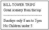 ı: BILL TOWER TRIPS
Great scenery from the top
---------------------------------
Sundays only 8 am to 3 pm
No Children under 5
