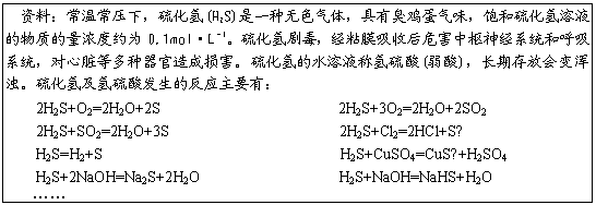 ı: ϣ³ѹ£(H2S)һɫ壬гζҺʵŨԼΪ0.1mol•L1綾ճĤպΣϵͳͺϵͳȶ𺦡ˮҺ()ڴŻǡ⼰ᷢķӦҪУ
2H2S+O2=2H2O+2S 2H2S+3O2=2H2O+2SO2
2H2S+SO2=2H2O+3S 2H2S+Cl2=2HCl+S
H2S=H2+S H2S+CuSO4=CuS+H2SO4
H2S+2NaOH=Na2S+2H2O H2S+NaOH=NaHS+H2O

