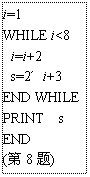 ı: i=1
WHILE i<8
 i=i+2
 s=2 i+3
END WHILE
PRINT s
END
(8)
