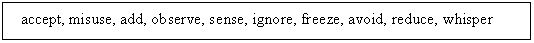 ı: accept, misuse, add, observe, sense, ignore, freeze, avoid, reduce, whisper