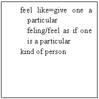ı: feel like=give one a particular feling/feel as if one is a particular 
kind of person
