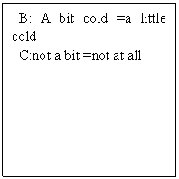 ı: B: A bit cold =a little cold
 C:not a bit =not at all 
